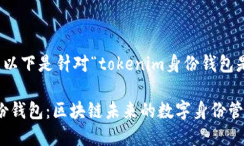 尊敬的用户，以下是针对“tokenim身份钱包是啥”的内容：

Tokenim身份钱包：区块链未来的数字身份管理工具