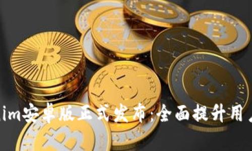 Tokenim安卓版正式发布：全面提升用户体验