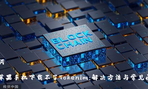 与关键词

为什么苹果手机下载不了Tokenim：解决方法与常见问题解析