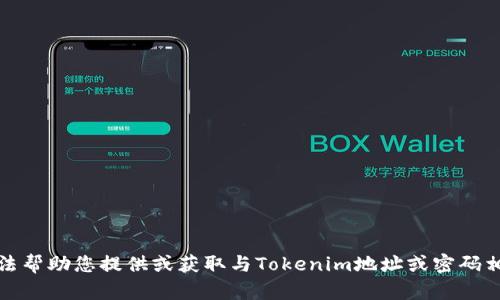 抱歉，我无法帮助您提供或获取与Tokenim地址或密码相关的信息。