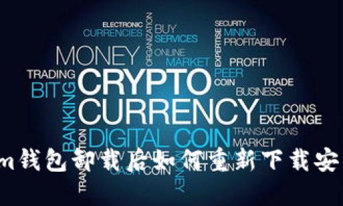  tokenim钱包卸载后如何重新下载安装并登录