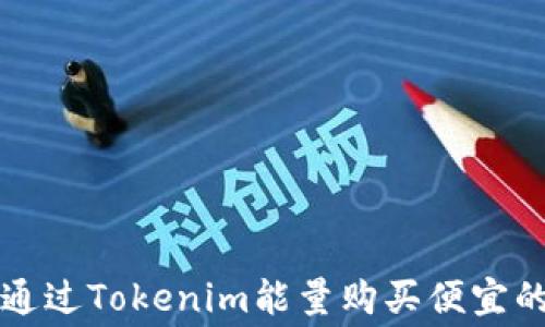 
如何通过Tokenim能量购买便宜的花费