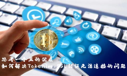 思考一个且的优质
如何解决Tokenim SSL错误无法连接的问题