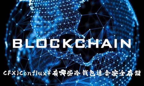 CFX（Conflux）有哪些冷钱包适合安全存储