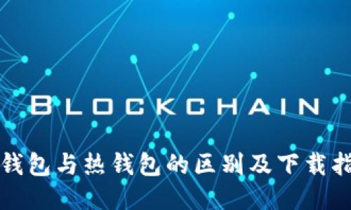 冷钱包与热钱包的区别及下载指南