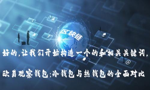 好的，让我们开始构造一个的和相关关键词。

欧易观察钱包：冷钱包与热钱包的全面对比