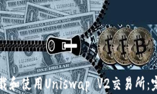 
如何下载和使用Uniswap V2交易所：完整指南