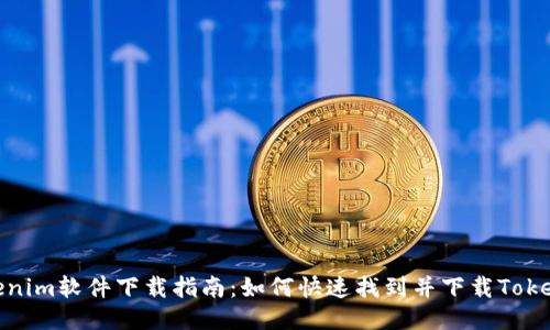 Tokenim软件下载指南：如何快速找到并下载Tokenim